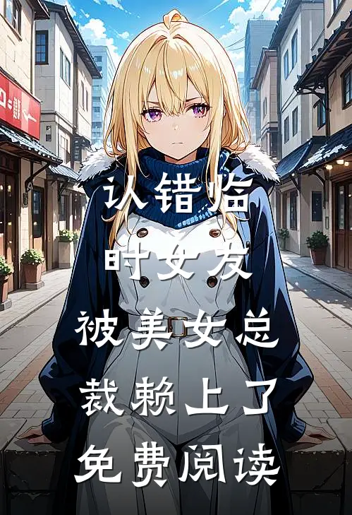 认错临时女友，被美女总裁赖上了免费阅读