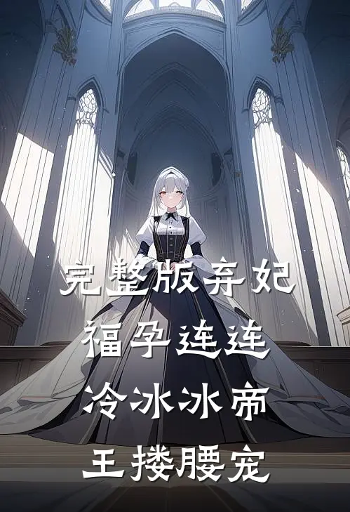 完整版弃妃福孕连连，冷冰冰帝王搂腰宠