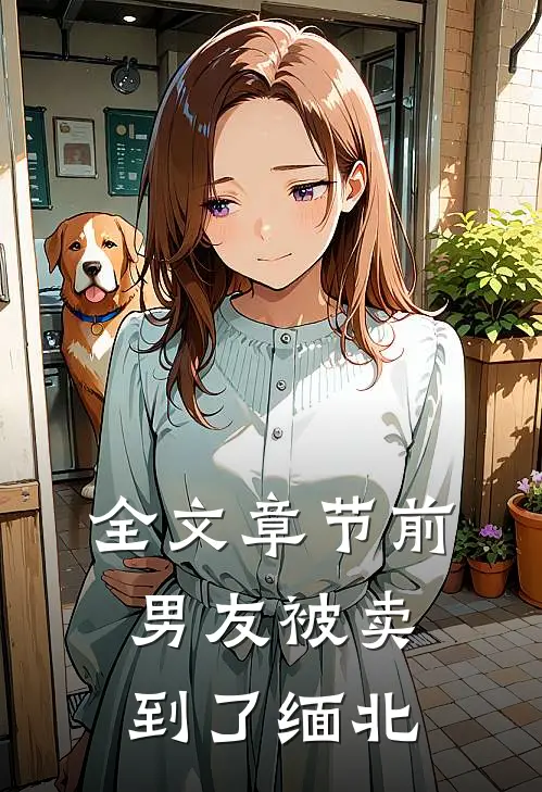 全文章节前男友被卖到了缅北