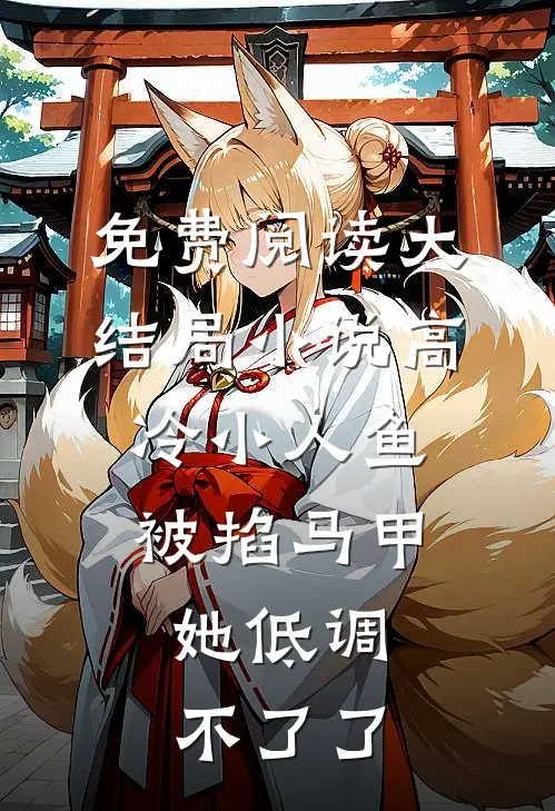 免费阅读大结局小说高冷小人鱼被掐马甲,她低调不了了