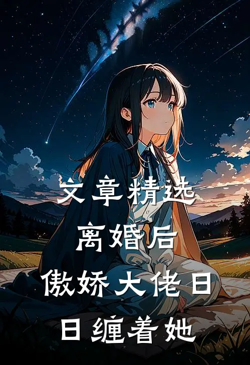 文章精选离婚后，傲娇大佬日日缠着她