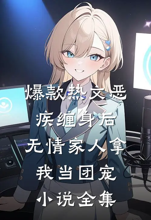 爆款热文恶疾缠身后,无情家人拿我当团宠小说全集