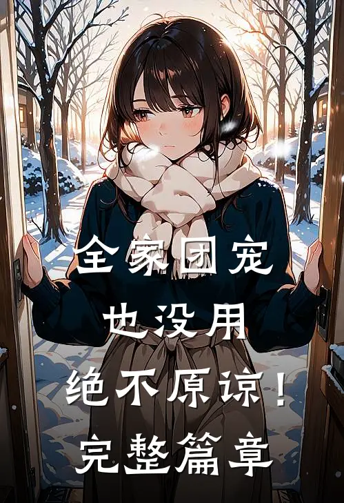 全家团宠也没用，绝不原谅！完整篇章