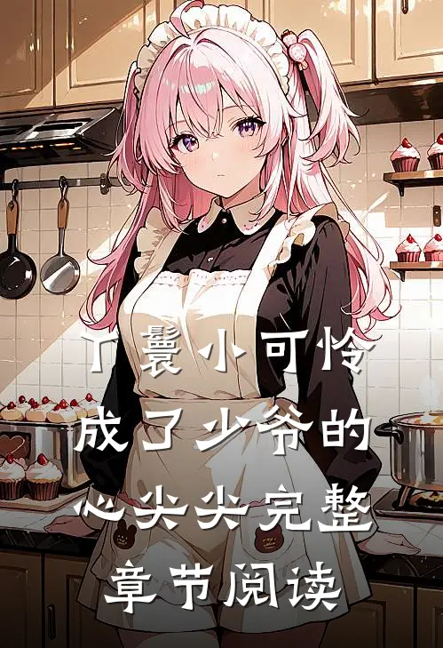 丫鬟小可怜成了少爷的心尖尖完整章节阅读