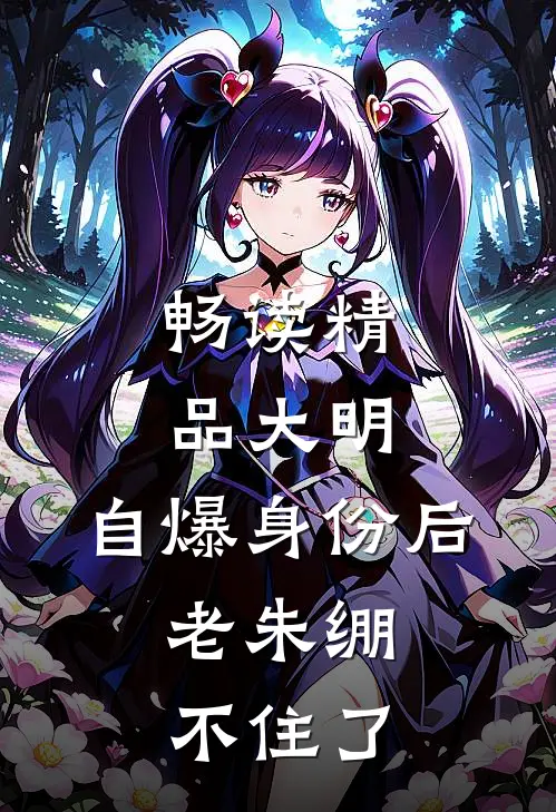 畅读精品大明：自爆身份后，老朱绷不住了