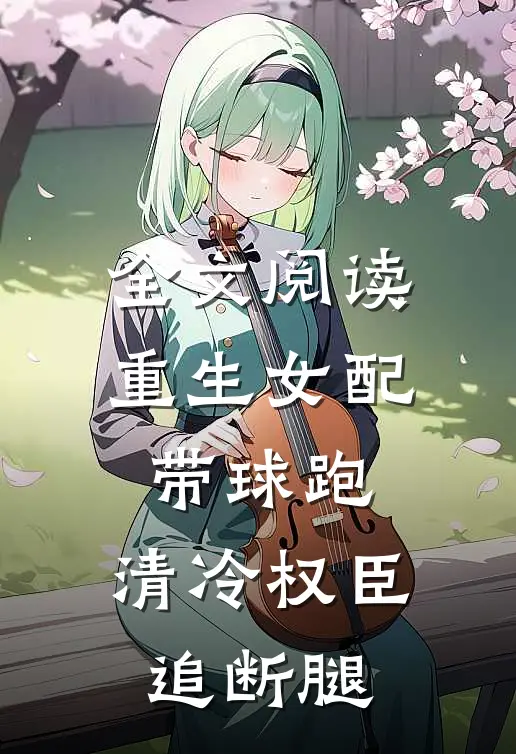 全文阅读重生女配带球跑，清冷权臣追断腿