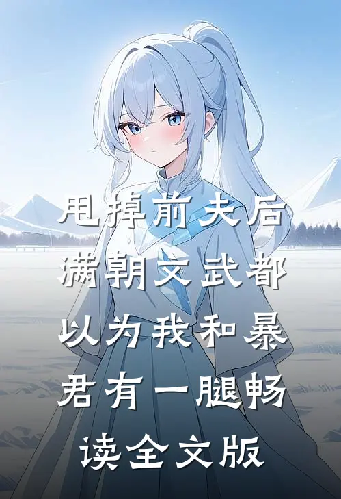 甩掉前夫后，满朝文武都以为我和暴君有一腿畅读全文版