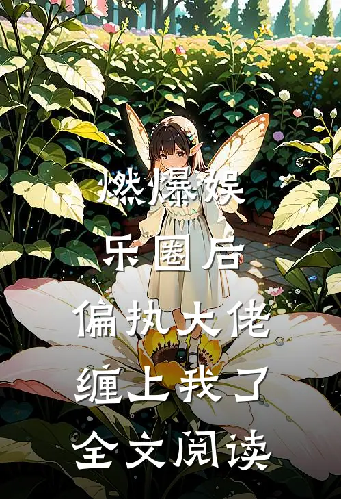燃爆娱乐圈后，偏执大佬缠上我了全文阅读