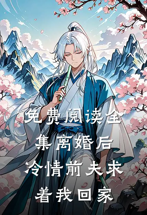 免费阅读全集离婚后，冷情前夫求着我回家