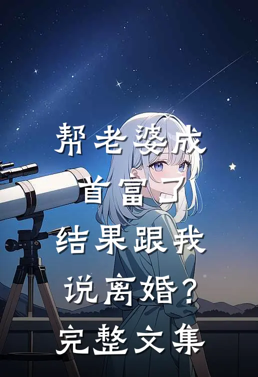 帮老婆成首富了，结果跟我说离婚？完整文集
