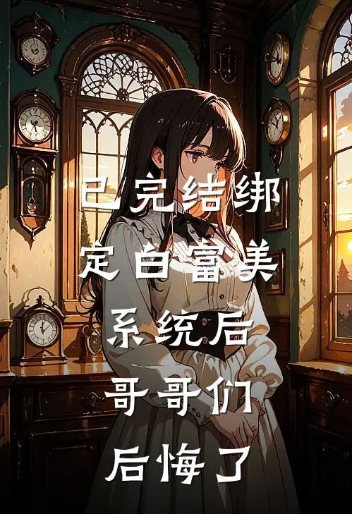 已完结绑定白富美系统后，哥哥们后悔了