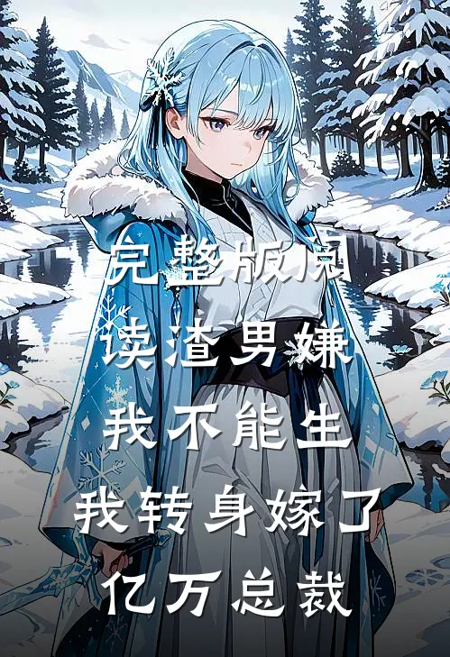 完整版阅读渣男嫌我不能生，我转身嫁了亿万总裁