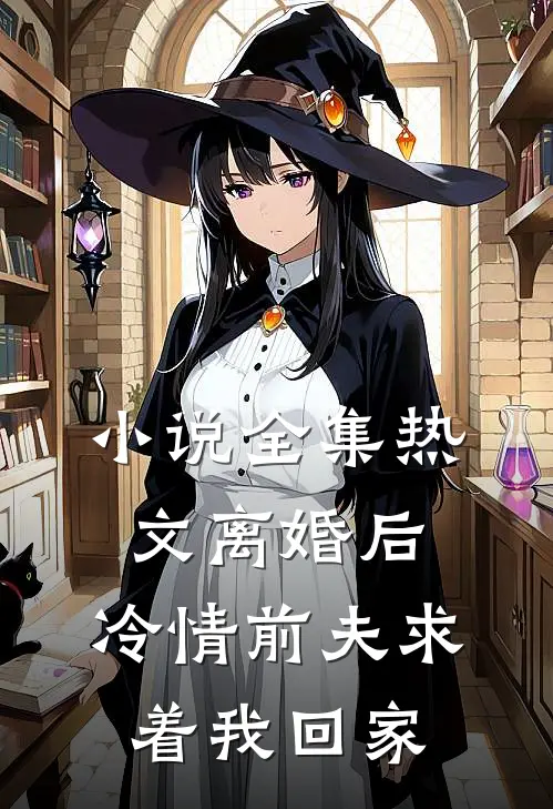 小说全集热文离婚后,冷情前夫求着我回家