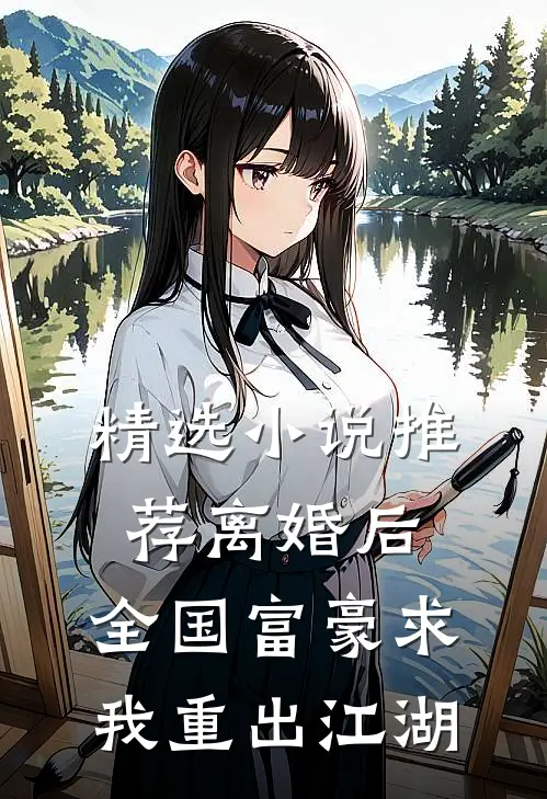 精选小说推荐离婚后，全国富豪求我重出江湖
