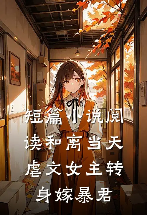 短篇小说阅读和离当天，虐文女主转身嫁暴君