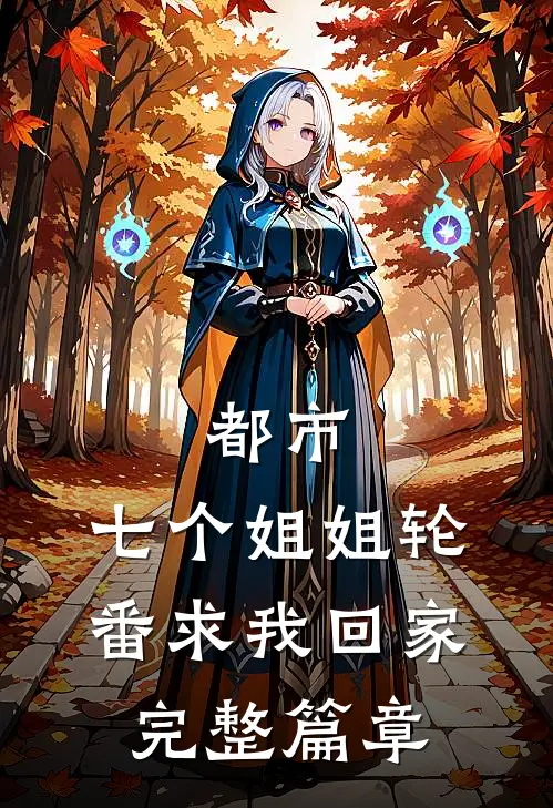 都市：七个姐姐轮番求我回家完整篇章