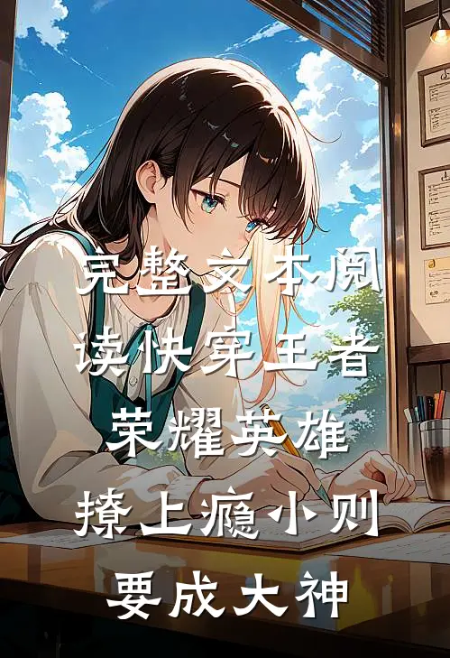 完整文本阅读快穿王者荣耀英雄,撩上瘾小则要成大神
