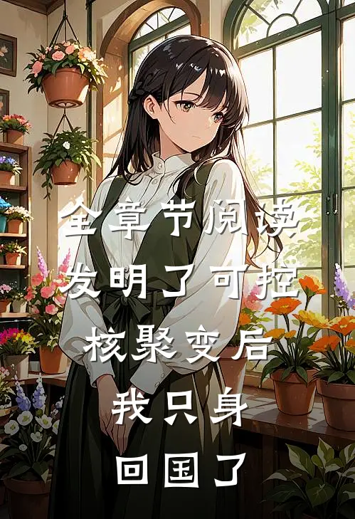 全章节阅读发明了可控核聚变后，我只身回国了