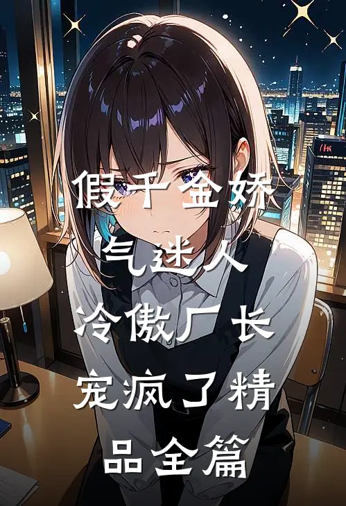 假千金娇气迷人，冷傲厂长宠疯了精品全篇