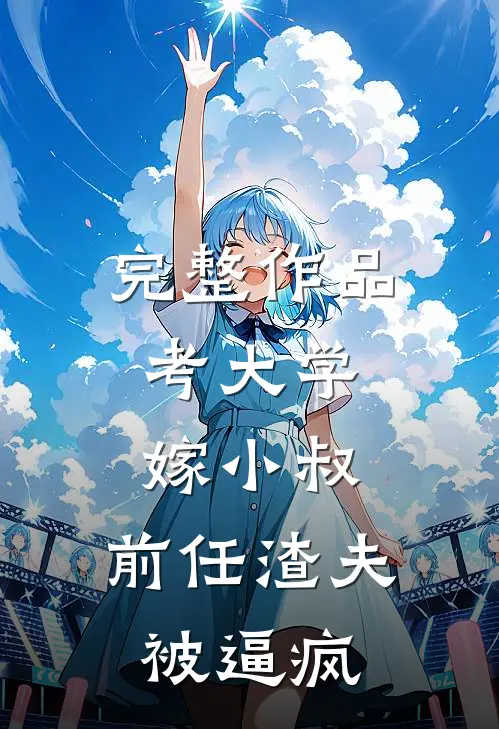 完整作品考大学，嫁小叔，前任渣夫被逼疯