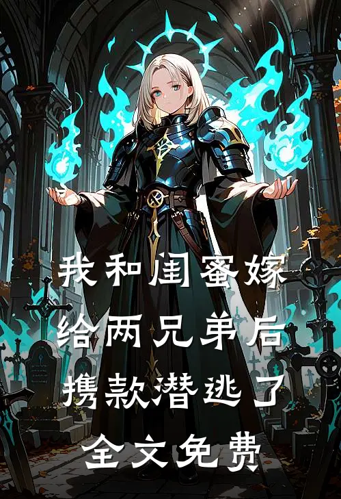 我和闺蜜嫁给两兄弟后携款潜逃了全文免费