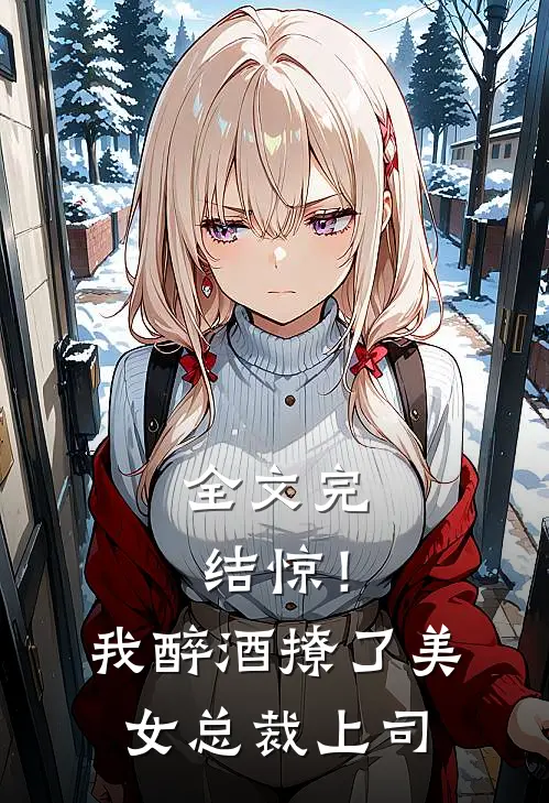 全文完结惊！我醉酒撩了美女总裁上司