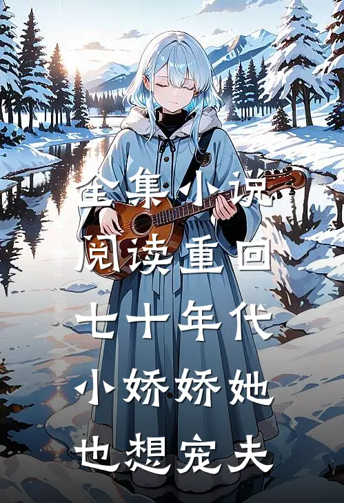 全集小说阅读重回七十年代，小娇娇她也想宠夫