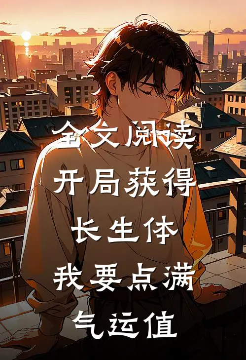 全文阅读开局获得长生体，我要点满气运值