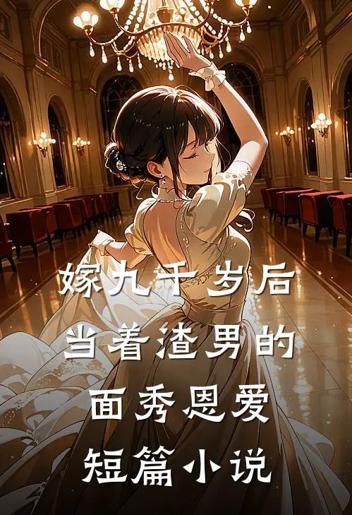 嫁九千岁后，当着渣男的面秀恩爱短篇小说