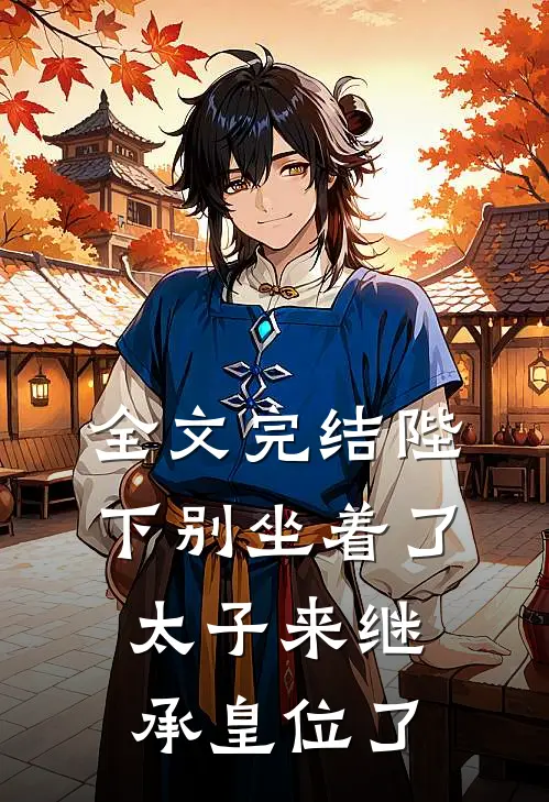 全文完结陛下别坐着了，太子来继承皇位了