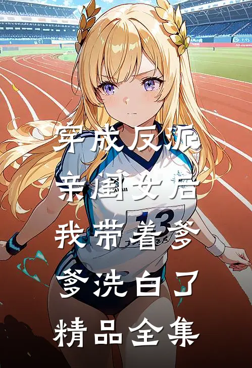 穿成反派亲闺女后，我带着爹爹洗白了精品全集