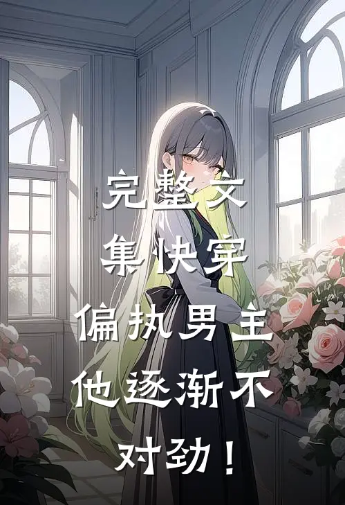完整文集快穿：偏执男主他逐渐不对劲！