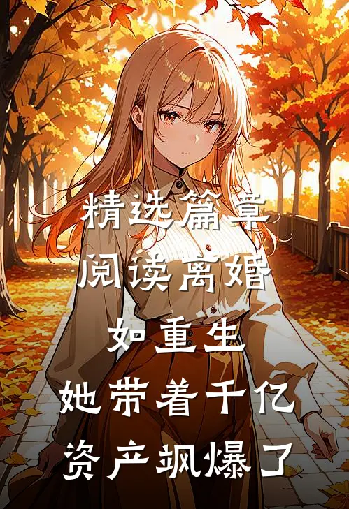 精选篇章阅读离婚如重生，她带着千亿资产飒爆了