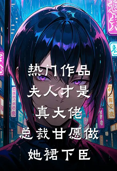 热门作品夫人才是真大佬，总裁甘愿做她裙下臣