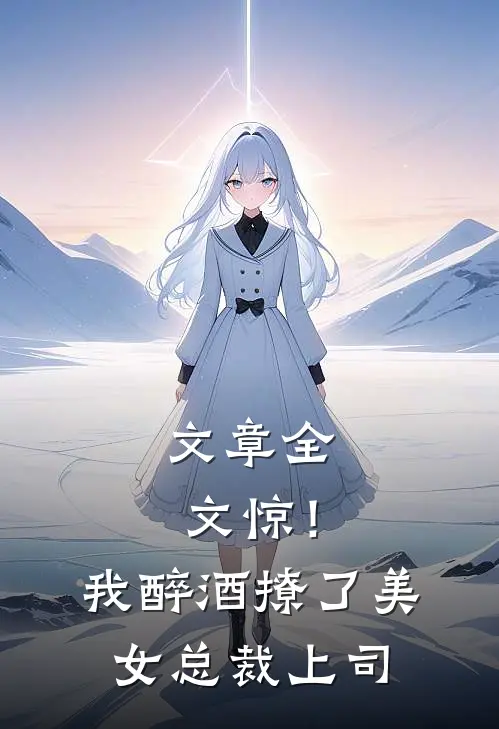 文章全文惊！我醉酒撩了美女总裁上司