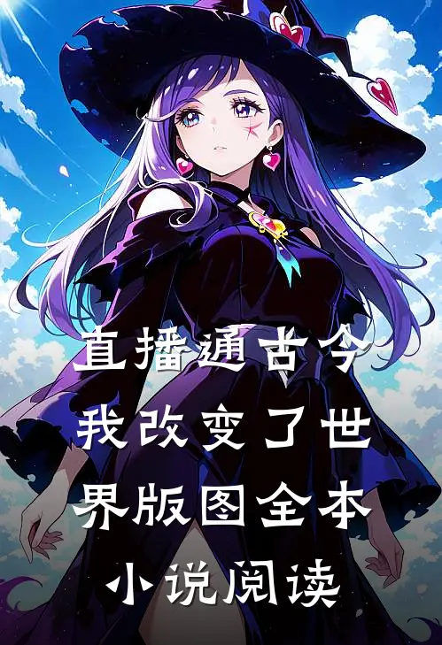 直播通古今，我改变了世界版图全本小说阅读