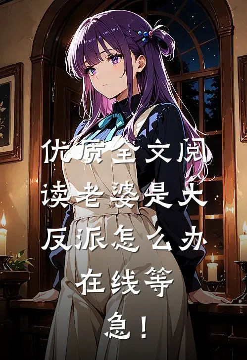 优质全文阅读老婆是大反派怎么办，在线等，急！