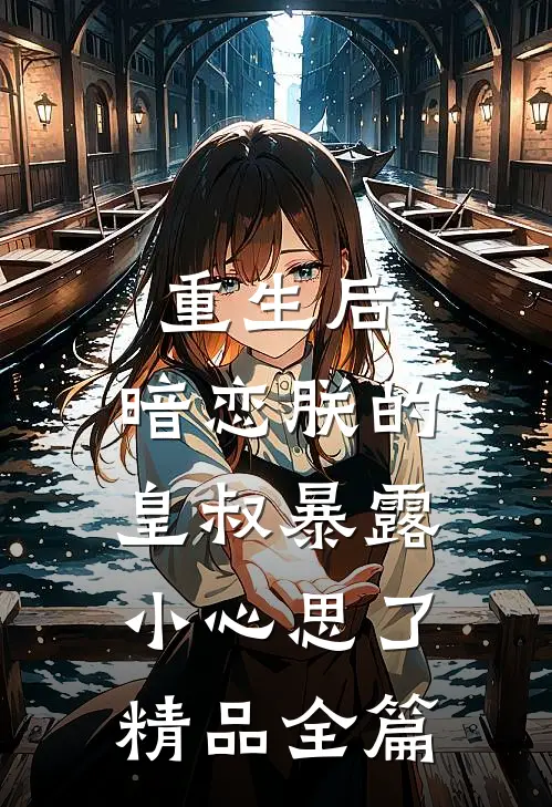 重生后，暗恋朕的皇叔暴露小心思了精品全篇