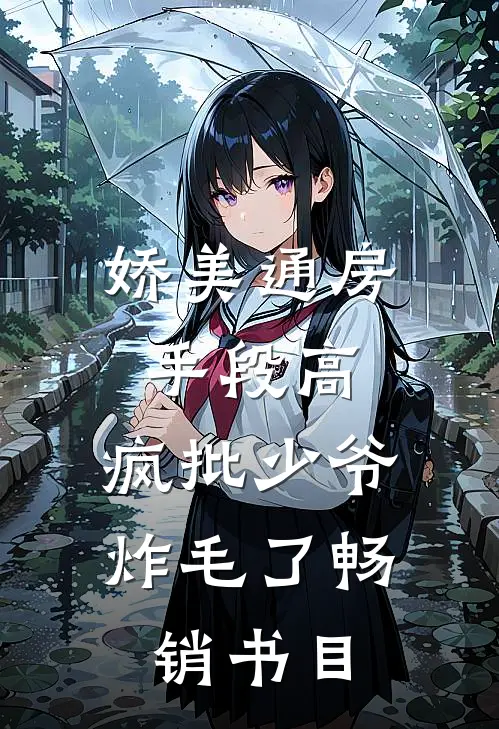 娇美通房手段高，疯批少爷炸毛了畅销书目