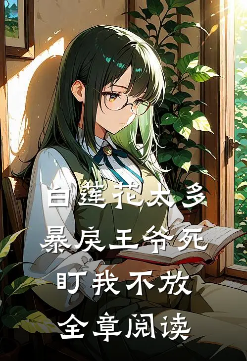 白莲花太多，暴戾王爷死盯我不放全章阅读