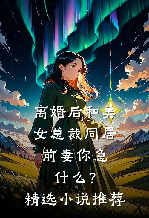 离婚后和美女总裁同居，前妻你急什么？精选小说推荐