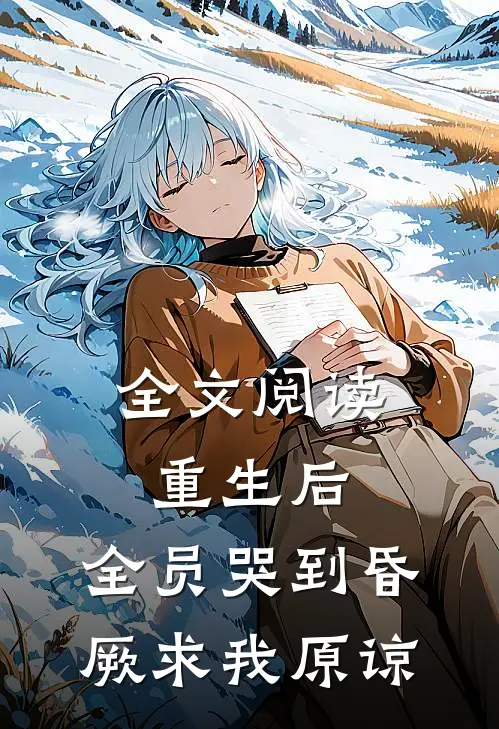 全文阅读重生后，全员哭到昏厥求我原谅