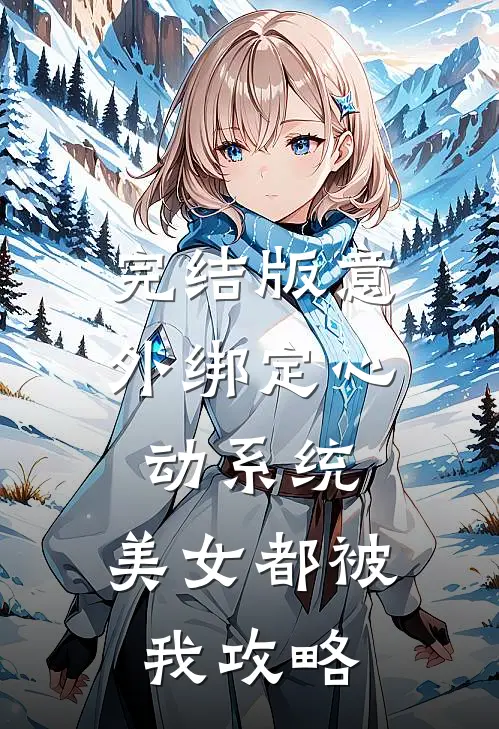 完结版意外绑定心动系统，美女都被我攻略