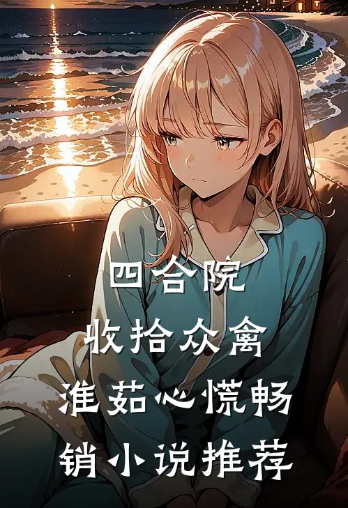 四合院：收拾众禽，淮茹心慌畅销小说推荐