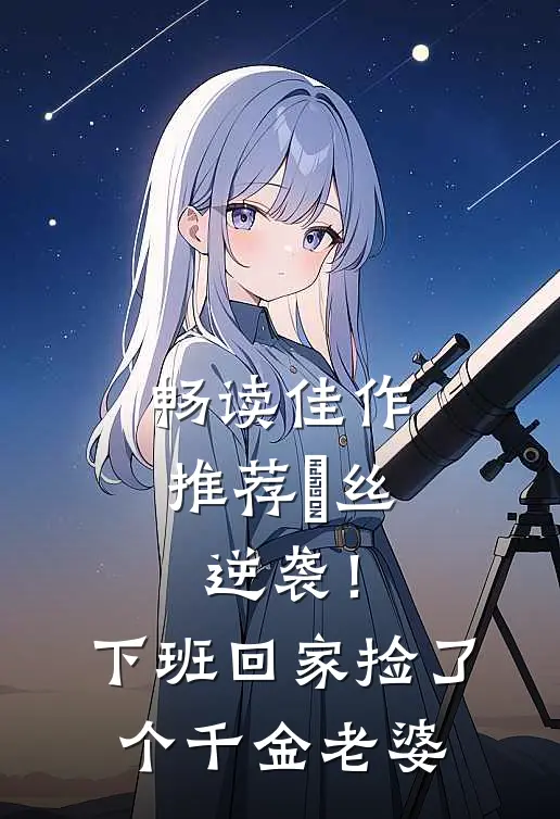 畅读佳作推荐屌丝逆袭！下班回家捡了个千金老婆