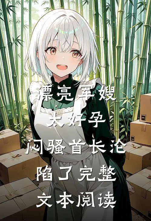 漂亮军嫂太好孕，闷骚首长沦陷了完整文本阅读