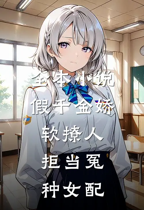 全本小说假千金娇软撩人，拒当冤种女配