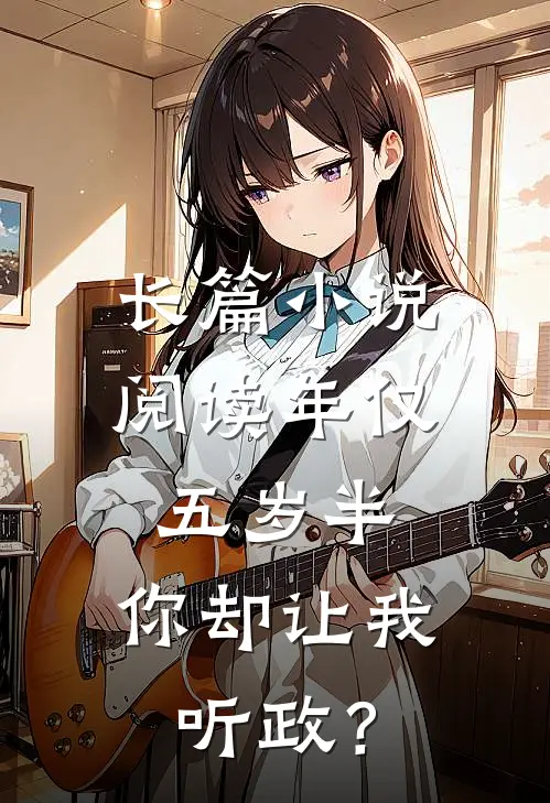 长篇小说阅读年仅五岁半，你却让我听政？
