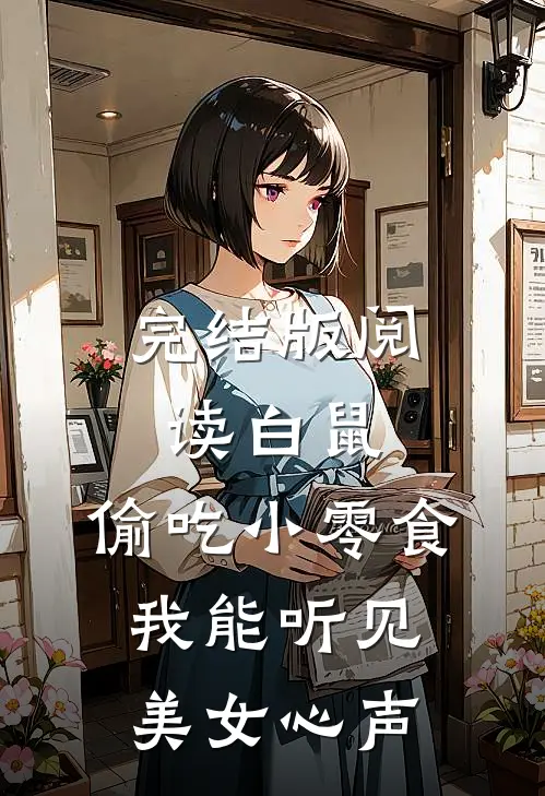 完结版阅读白鼠：偷吃小零食，我能听见美女心声