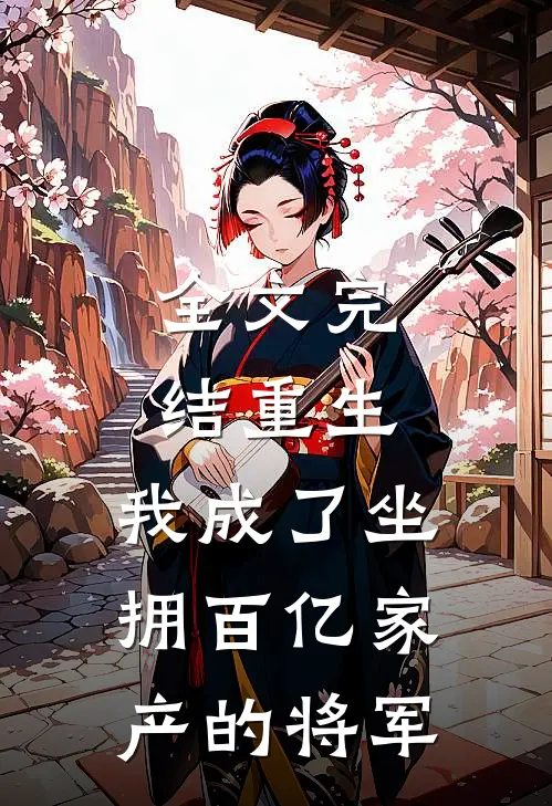 全文完结重生：我成了坐拥百亿家产的将军